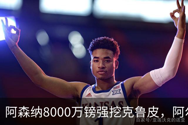 阿森纳8000万镑强挖克鲁皮，阿尔特塔冬窗补强锋线